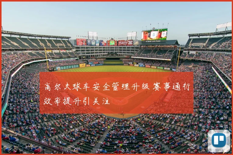 高尔夫球车安全管理升级 赛事通行效率提升引关注