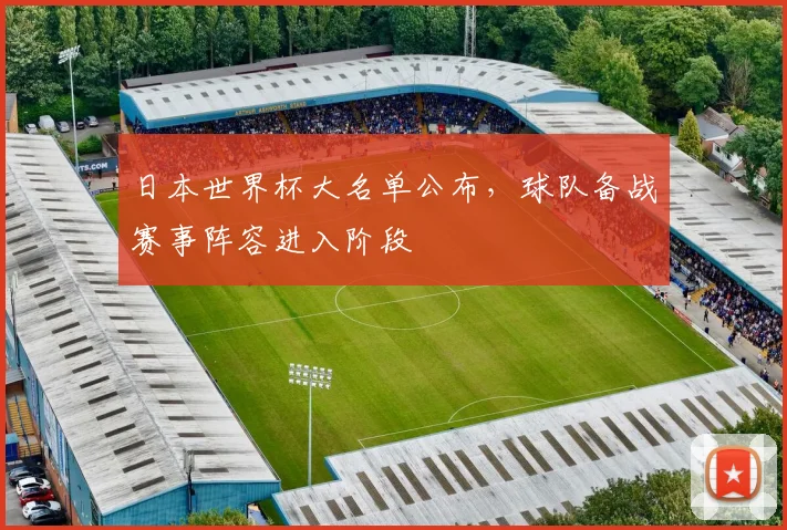 日本世界杯大名单公布,球队备战赛事阵容进入阶段