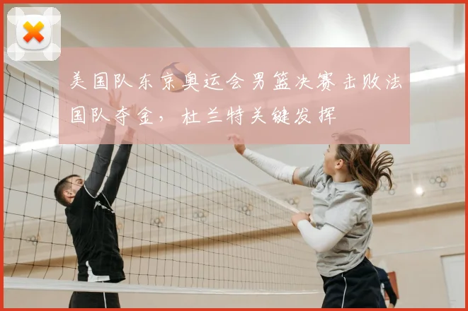 美国队东京奥运会男篮决赛击败法国队夺金，杜兰特关键发挥