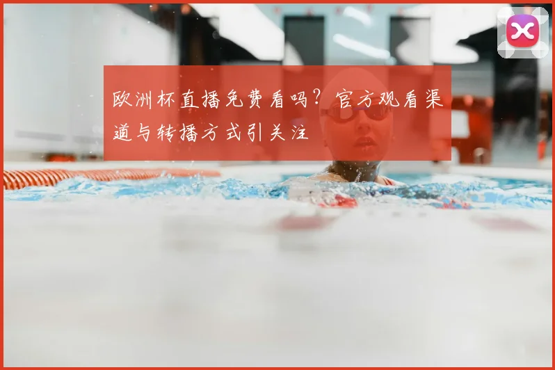 欧洲杯直播免费看吗？官方观看渠道与转播方式引关注