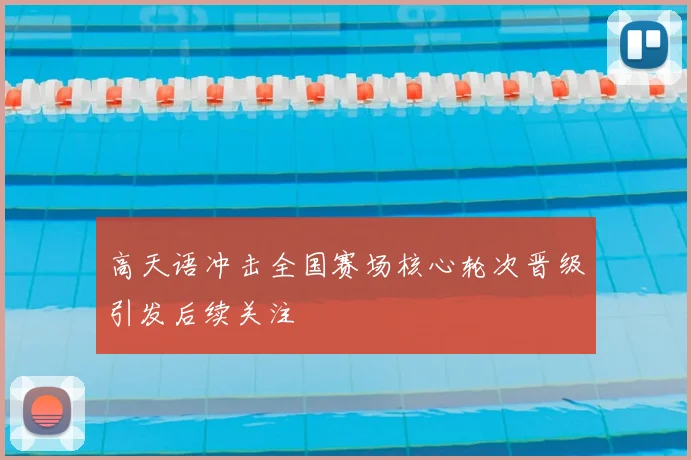 高天语冲击全国赛场核心轮次晋级引发后续关注