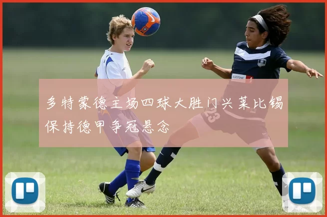 多特蒙德主场四球大胜门兴莱比锡保持德甲争冠悬念