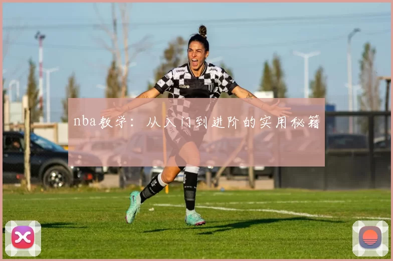 nba教学：从入门到进阶的实用秘籍