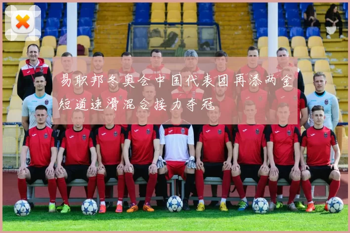 易职邦冬奥会中国代表团再添两金短道速滑混合接力夺冠