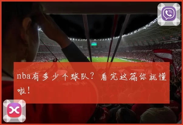 nba有多少个球队？看完这篇你就懂啦！