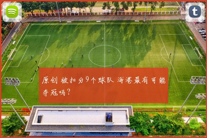 原创 被扣分9个球队 海港最有可能夺冠吗？